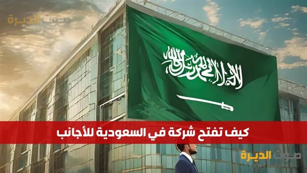 كيف تفتح شركة في السعودية للأجانب؟