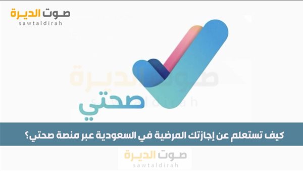 كيف تستعلم عن إجازتك المرضية في السعودية عبر منصة صحتي