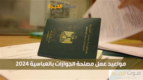 مواعيد عمل مصلحة الجوازات بالعباسية 2024