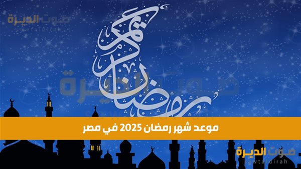 موعد شهر رمضان 2025 في مصر و جدول إجازات رمضان 1446