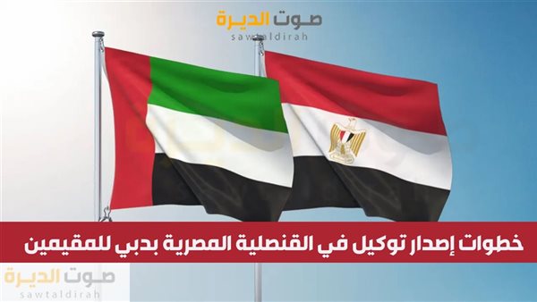 خطوات إصدار توكيل في القنصلية المصرية بدبي للمقيمين