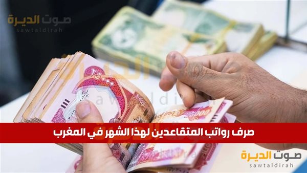 متى صرف رواتب المتقاعدين لهذا الشهر في المغرب؟