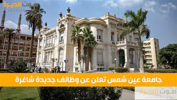 جامعة عين شمس تعلن عن وظائف جديدة شاغرة