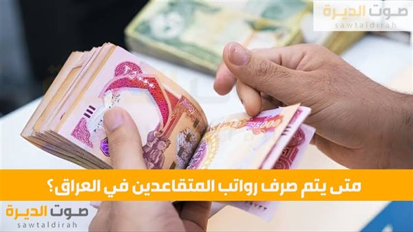 متى يتم صرف رواتب المتقاعدين في العراق؟