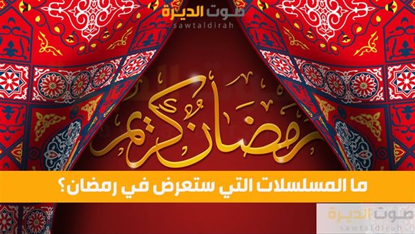 ما المسلسلات التي ستعرض في رمضان؟