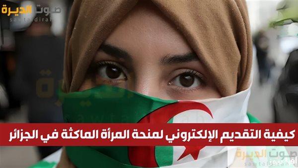 كيفية التقديم الإلكتروني لمنحة المرأة الماكثة في الجزائر