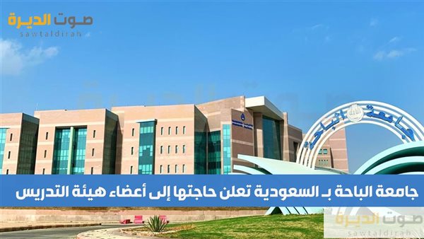 جامعة الباحة بـ السعودية تعلن حاجتها إلى أعضاء هيئة التدريس.