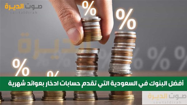 أفضل البنوك في السعودية التي تقدم حسابات ادخار بعوائد شهرية 