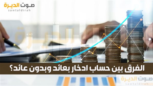 الفرق بين حساب ادخار بعائد وبدون عائد؟