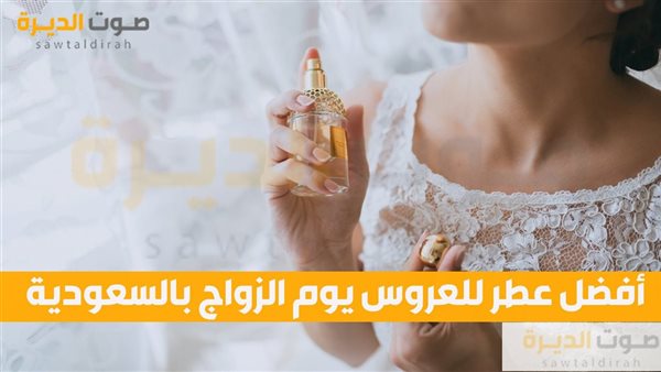 أفضل عطر للعروس يوم الزواج بالسعودية