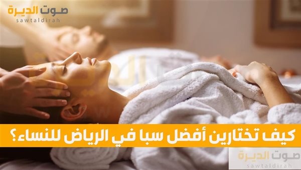 كيف تختارين أفضل سبا في الرياض للنساء؟