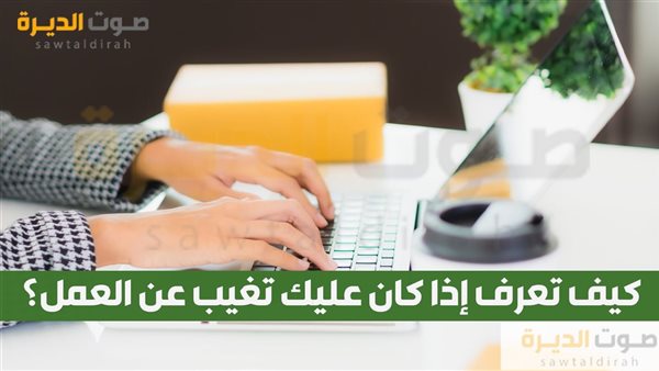 كيف تعرف إذا كان عليك تغيب عن العمل؟