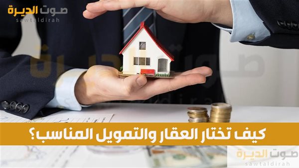 كيف تختار العقار والتمويل المناسب؟  