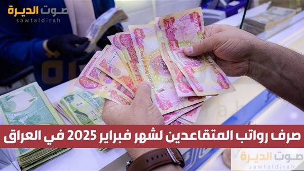 صرف رواتب المتقاعدين لشهر فبراير 2025 في العراق