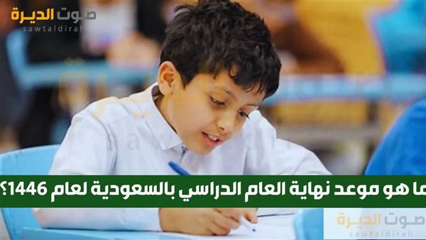 ما هو موعد نهاية العام الدراسي بالسعودية لعام 1446؟