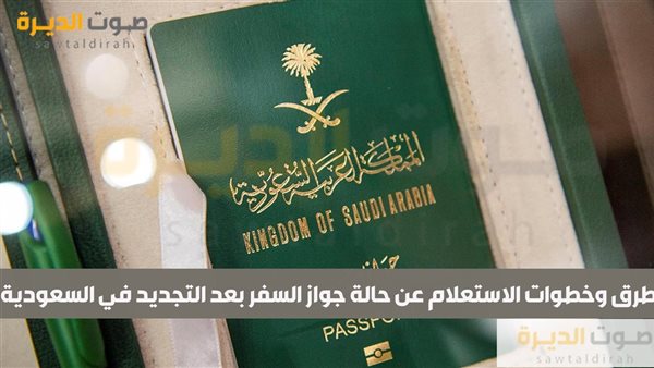 طرق وخطوات الاستعلام عن حالة جواز السفر بعد التجديد في السعو