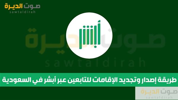 طريقة إصدار وتجديد الإقامات للتابعين عبر أبشر في السعودية