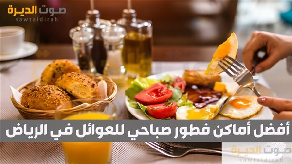  أفضل أماكن فطور صباحي للعوائل في الرياض 