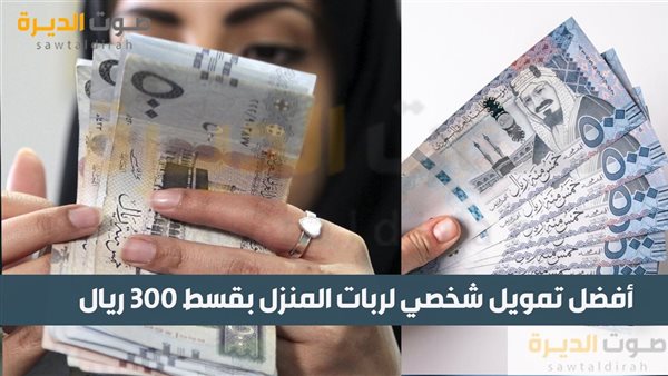 أفضل تمويل شخصي لربات المنزل بقسط 300 ريال 