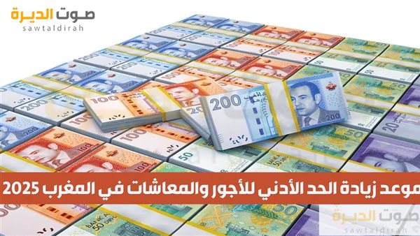 موعد زيادة الحد الأدني للأجور والمعاشات في المغرب 2025