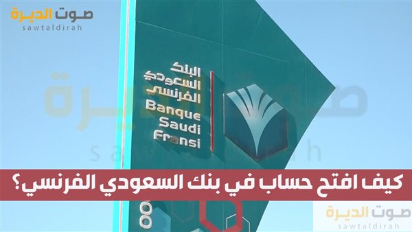 كيف افتح حساب في بنك السعودي الفرنسي؟