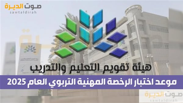 موعد اختبار الرخصة المهنية التربوي العام 2025