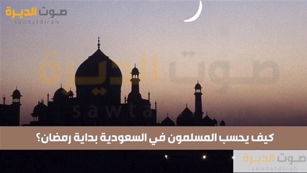 كيف يحسب المسلمون في السعودية بداية رمضان؟