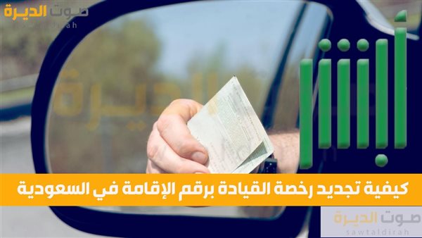 كيفية تجديد رخصة القيادة برقم الإقامة في السعودية