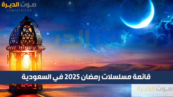 قائمة مسلسلات رمضان 2025 في السعودية  